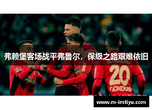 弗赖堡客场战平弗鲁尔，保级之路艰难依旧