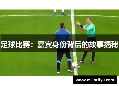 足球比赛：嘉宾身份背后的故事揭秘