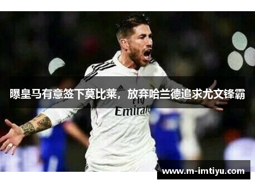 曝皇马有意签下莫比莱，放弃哈兰德追求尤文锋霸