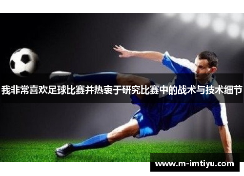我非常喜欢足球比赛并热衷于研究比赛中的战术与技术细节