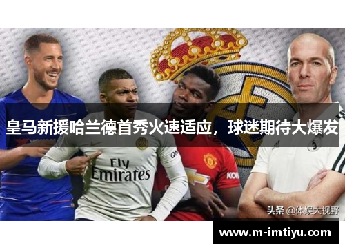 皇马新援哈兰德首秀火速适应，球迷期待大爆发